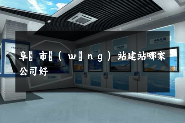 阜陽市網(wǎng)站建站哪家公司好
