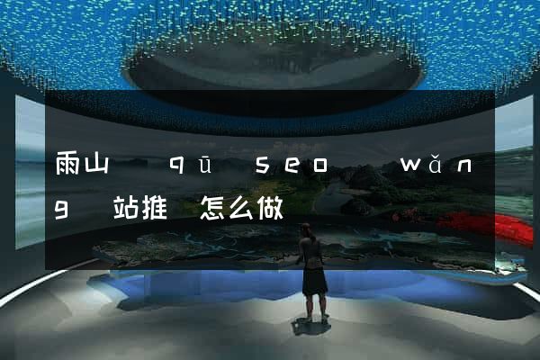 雨山區(qū)seo網(wǎng)站推廣怎么做