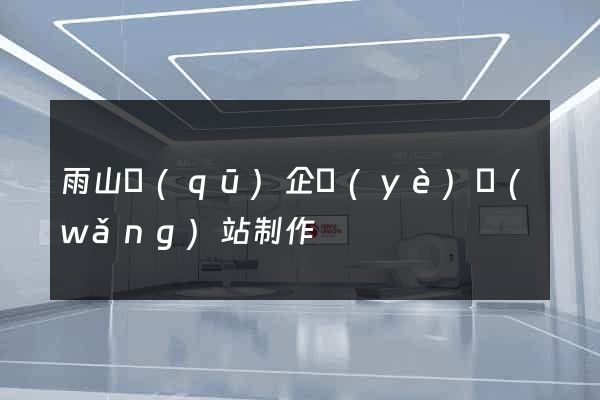 雨山區(qū)企業(yè)網(wǎng)站制作