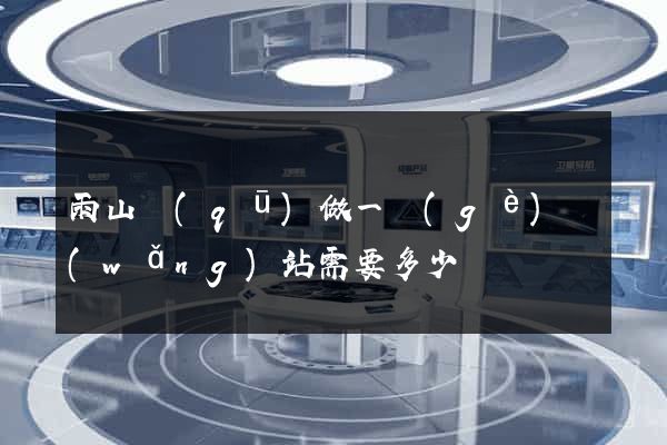 雨山區(qū)做一個(gè)網(wǎng)站需要多少錢