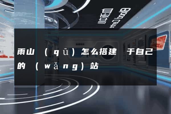 雨山區(qū)怎么搭建屬于自己的網(wǎng)站