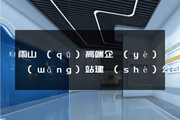 雨山區(qū)高端企業(yè)網(wǎng)站建設(shè)公司(雨山區(qū)高端企業(yè)網(wǎng)站建設(shè)公司有哪些)