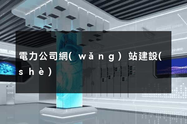 電力公司網(wǎng)站建設(shè)