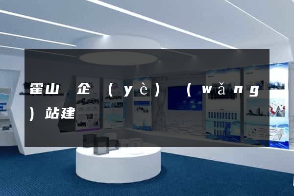 霍山縣企業(yè)網(wǎng)站建設