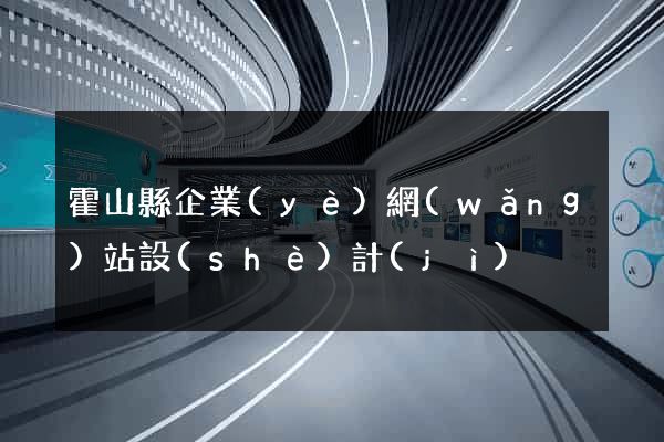 霍山縣企業(yè)網(wǎng)站設(shè)計(jì)
