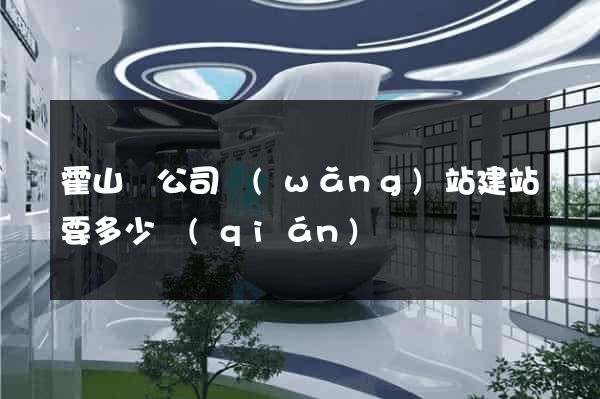 霍山縣公司網(wǎng)站建站要多少錢(qián)