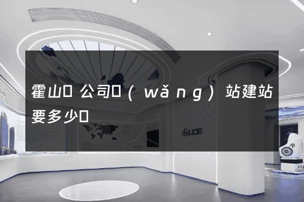 霍山縣公司網(wǎng)站建站要多少錢