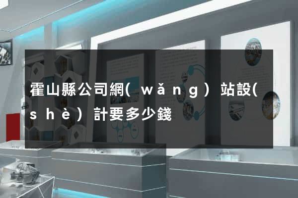 霍山縣公司網(wǎng)站設(shè)計要多少錢