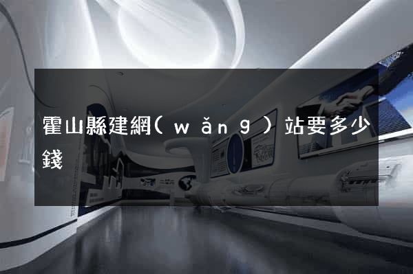 霍山縣建網(wǎng)站要多少錢