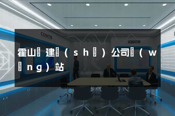 霍山縣建設(shè)公司網(wǎng)站