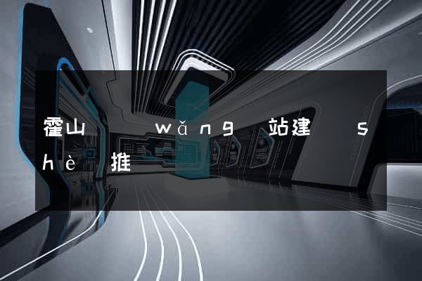 霍山縣網(wǎng)站建設(shè)推廣