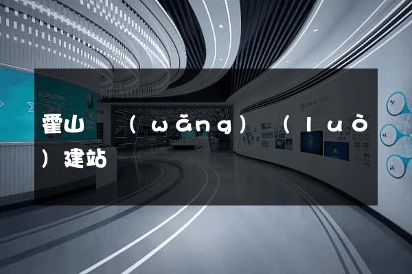 霍山縣網(wǎng)絡(luò)建站