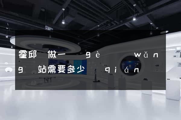 霍邱縣做一個(gè)網(wǎng)站需要多少錢(qián)