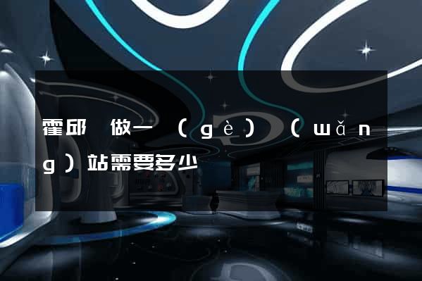霍邱縣做一個(gè)網(wǎng)站需要多少錢