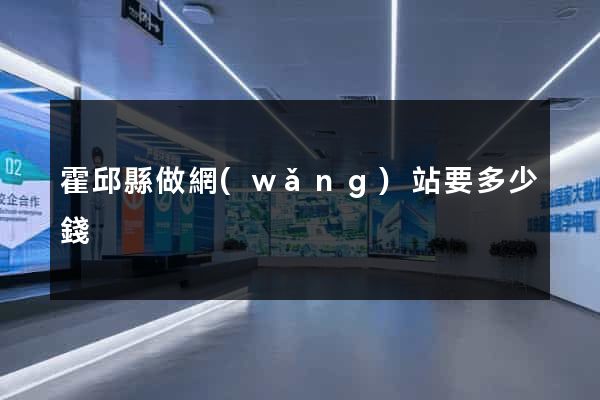 霍邱縣做網(wǎng)站要多少錢