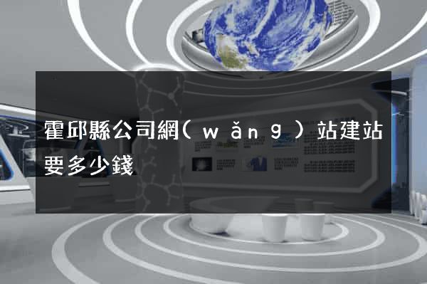 霍邱縣公司網(wǎng)站建站要多少錢