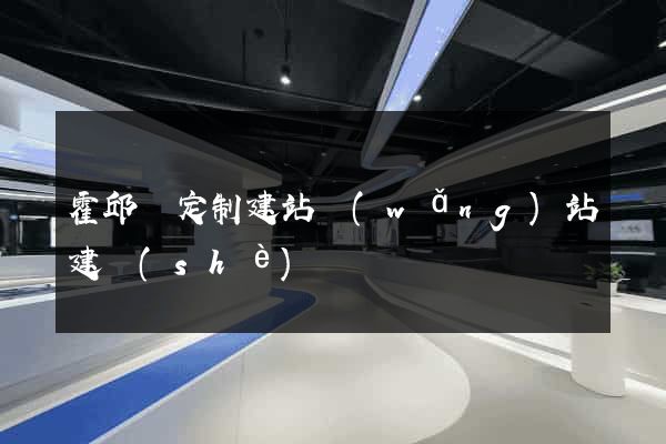 霍邱縣定制建站網(wǎng)站建設(shè)