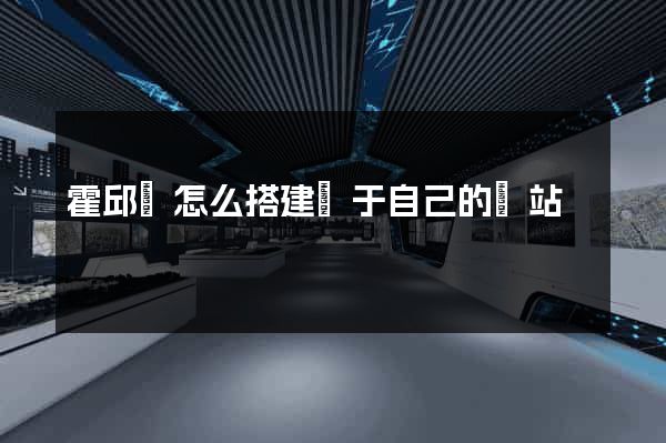 霍邱縣怎么搭建屬于自己的網站