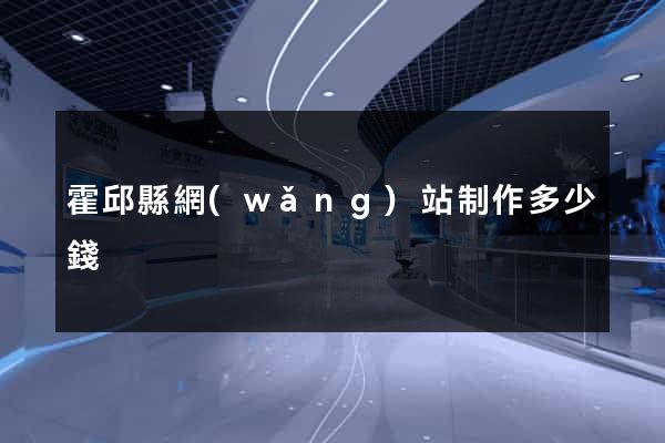 霍邱縣網(wǎng)站制作多少錢