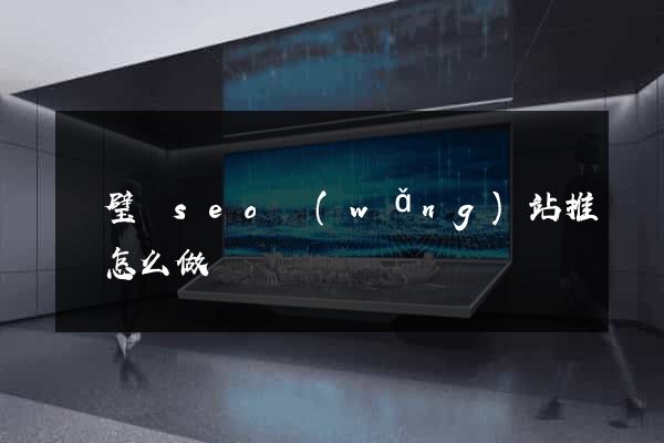 靈璧縣seo網(wǎng)站推廣怎么做