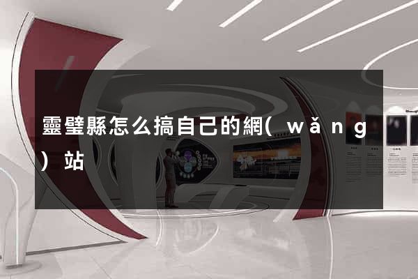 靈璧縣怎么搞自己的網(wǎng)站