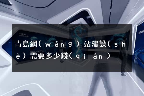青島網(wǎng)站建設(shè)需要多少錢(qián)