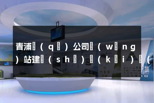 青浦區(qū)公司網(wǎng)站建設(shè)開(kāi)發(fā)