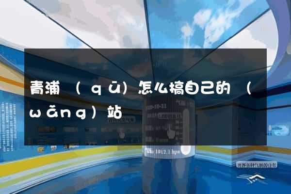 青浦區(qū)怎么搞自己的網(wǎng)站