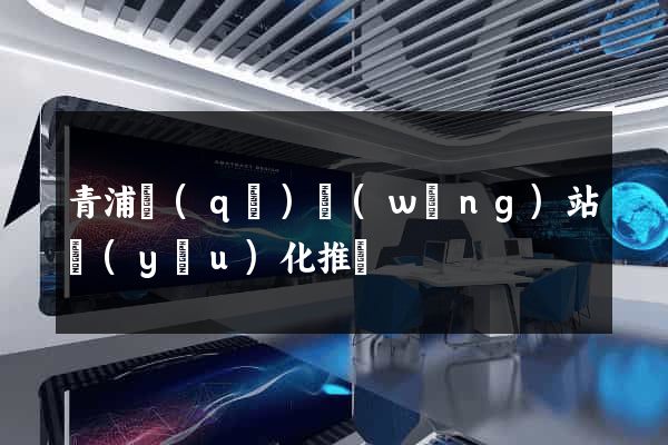 青浦區(qū)網(wǎng)站優(yōu)化推廣