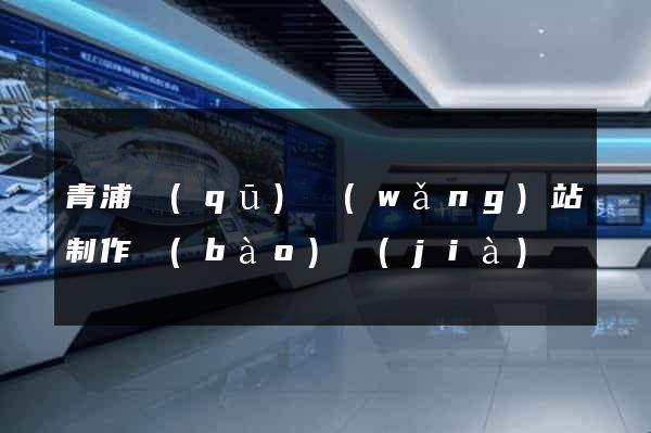 青浦區(qū)網(wǎng)站制作報(bào)價(jià)