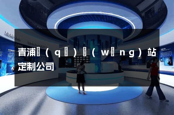 青浦區(qū)網(wǎng)站定制公司