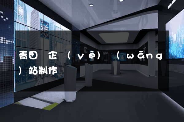 青田縣企業(yè)網(wǎng)站制作