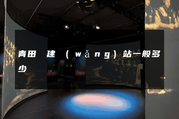 青田縣建網(wǎng)站一般多少錢
