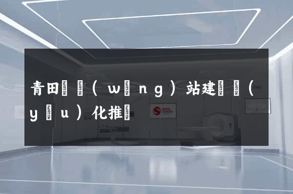 青田縣網(wǎng)站建設優(yōu)化推廣
