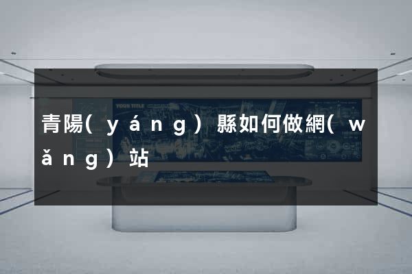 青陽(yáng)縣如何做網(wǎng)站