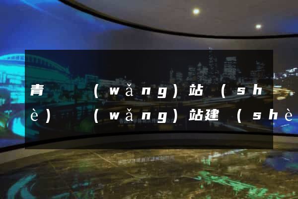 青陽縣網(wǎng)站設(shè)計網(wǎng)站建設(shè)