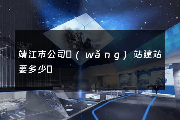 靖江市公司網(wǎng)站建站要多少錢