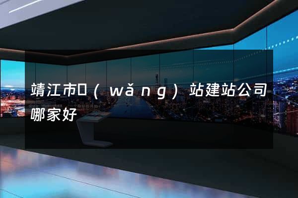 靖江市網(wǎng)站建站公司哪家好