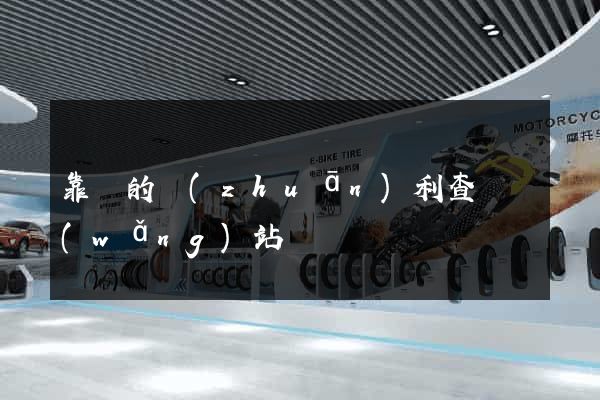 靠譜的專(zhuān)利查詢網(wǎng)站