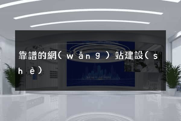靠譜的網(wǎng)站建設(shè)