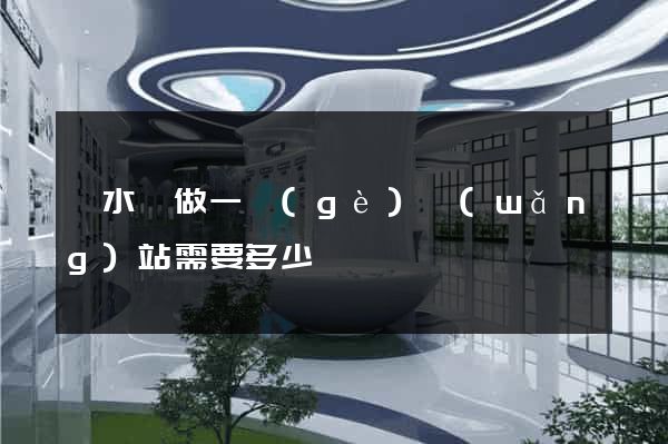 響水縣做一個(gè)網(wǎng)站需要多少錢