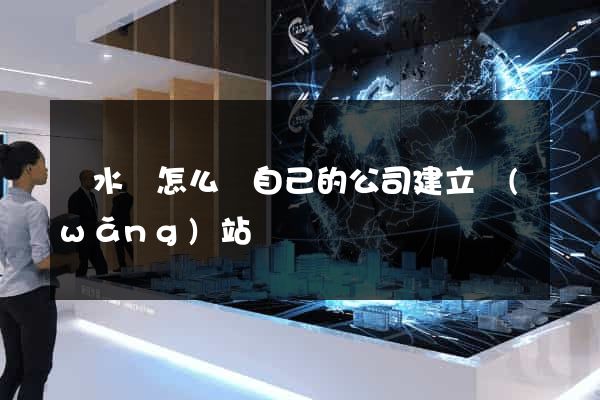 響水縣怎么給自己的公司建立網(wǎng)站