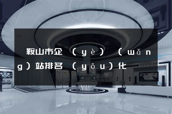 馬鞍山市企業(yè)網(wǎng)站排名優(yōu)化