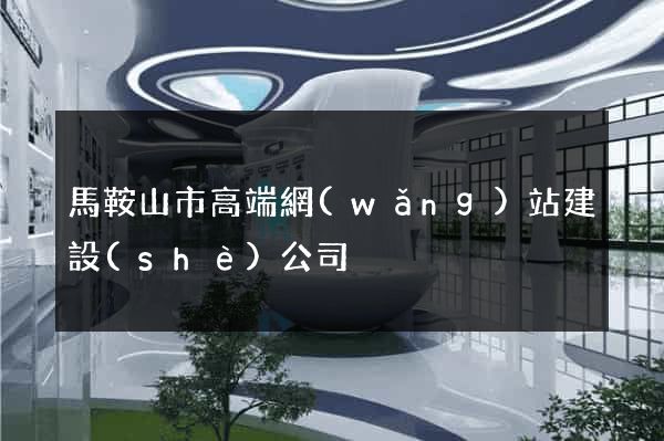 馬鞍山市高端網(wǎng)站建設(shè)公司