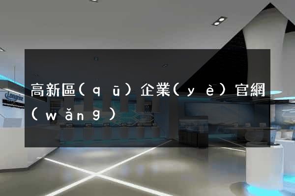 高新區(qū)企業(yè)官網(wǎng)