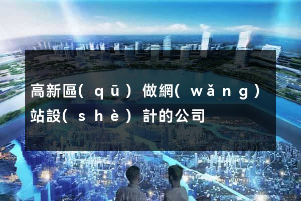 高新區(qū)做網(wǎng)站設(shè)計的公司