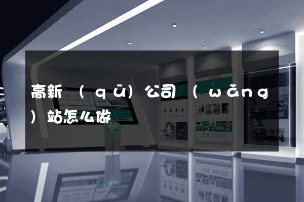 高新區(qū)公司網(wǎng)站怎么做
