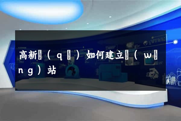 高新區(qū)如何建立網(wǎng)站