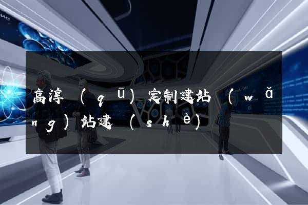高淳區(qū)定制建站網(wǎng)站建設(shè)