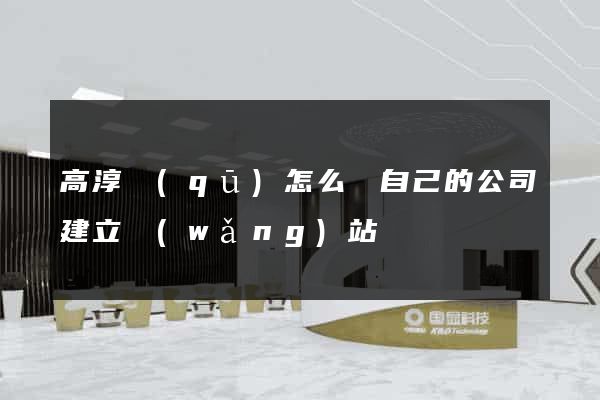 高淳區(qū)怎么給自己的公司建立網(wǎng)站